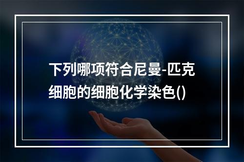 下列哪项符合尼曼-匹克细胞的细胞化学染色()