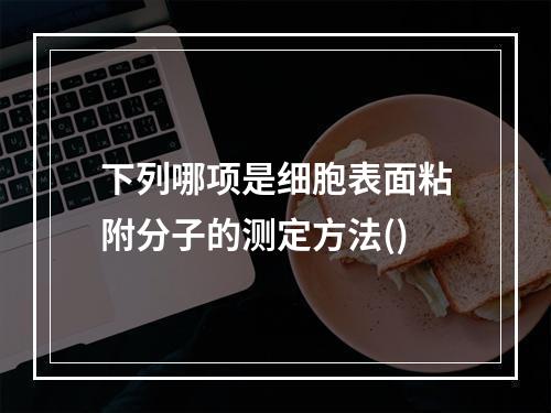 下列哪项是细胞表面粘附分子的测定方法()