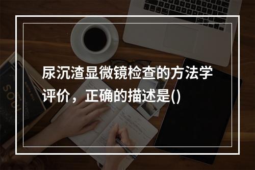 尿沉渣显微镜检查的方法学评价，正确的描述是()