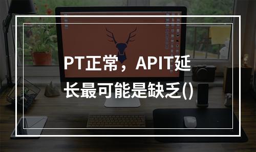 PT正常，APIT延长最可能是缺乏()