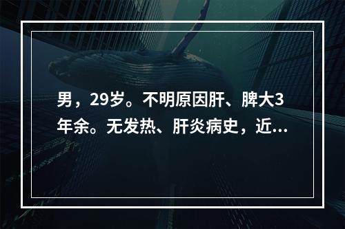 男，29岁。不明原因肝、脾大3年余。无发热、肝炎病史，近1个