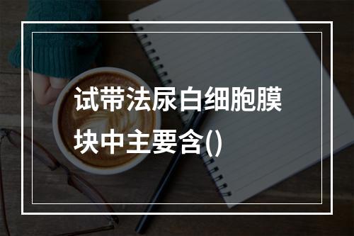 试带法尿白细胞膜块中主要含()