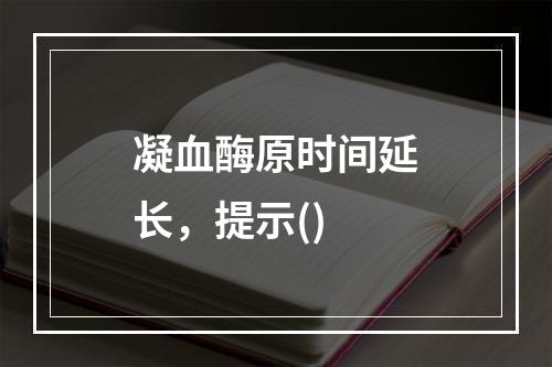 凝血酶原时间延长，提示()