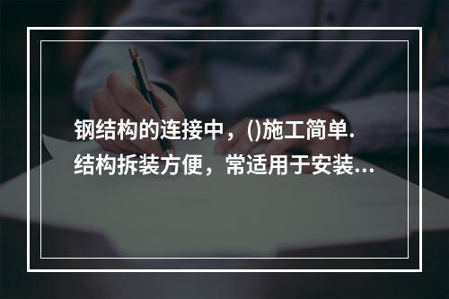 钢结构的连接中，()施工简单.结构拆装方便，常适用于安装连接