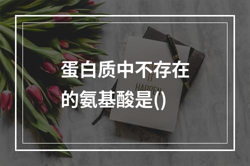 蛋白质中不存在的氨基酸是()