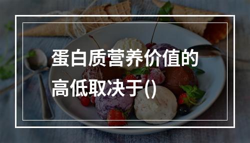 蛋白质营养价值的高低取决于()