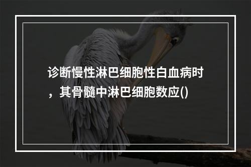 诊断慢性淋巴细胞性白血病时，其骨髓中淋巴细胞数应()