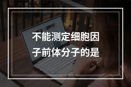 不能测定细胞因子前体分子的是