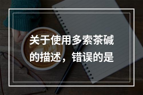 关于使用多索茶碱的描述，错误的是