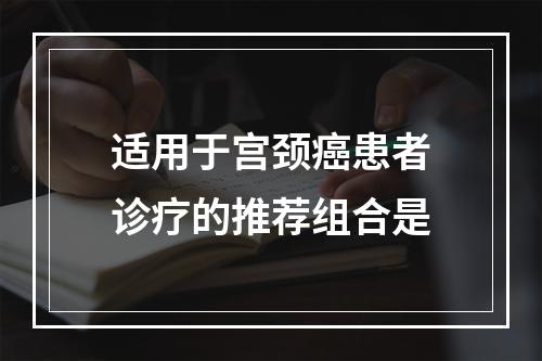 适用于宫颈癌患者诊疗的推荐组合是