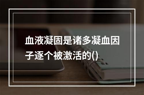 血液凝固是诸多凝血因子逐个被激活的()