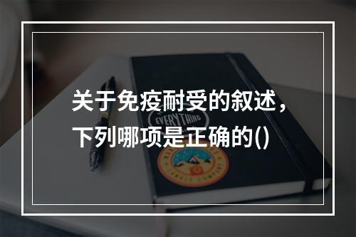 关于免疫耐受的叙述，下列哪项是正确的()