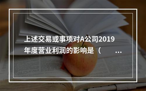 上述交易或事项对A公司2019年度营业利润的影响是（　　）万