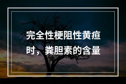 完全性梗阻性黄疸时，粪胆素的含量