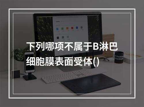 下列哪项不属于B淋巴细胞膜表面受体()