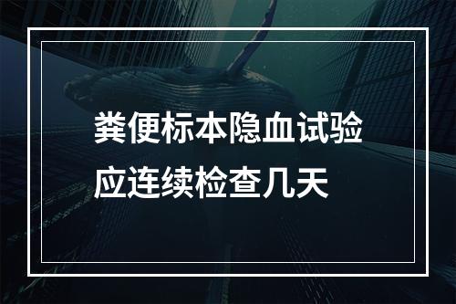 粪便标本隐血试验应连续检查几天