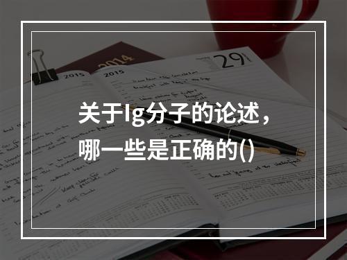 关于Ig分子的论述，哪一些是正确的()