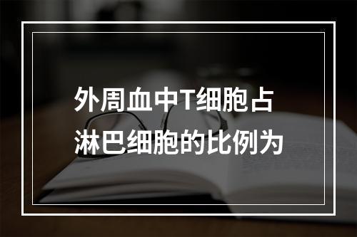 外周血中T细胞占淋巴细胞的比例为