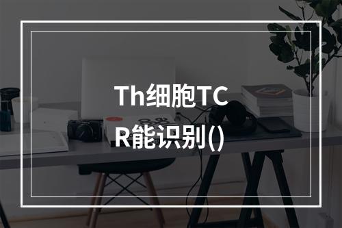 Th细胞TCR能识别()