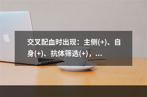 交叉配血时出现：主侧(+)、自身(+)、抗体筛选(+)，可能