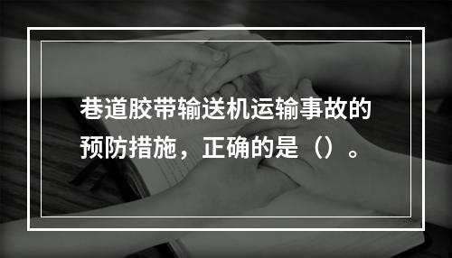 巷道胶带输送机运输事故的预防措施，正确的是（）。