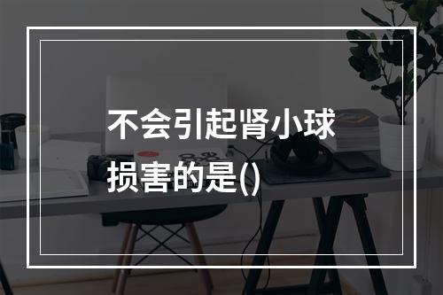 不会引起肾小球损害的是()