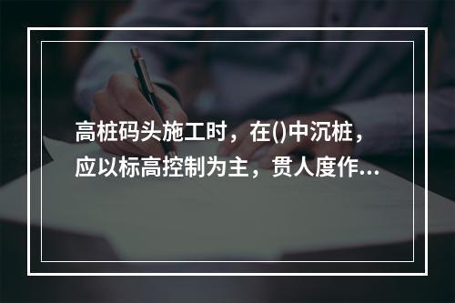 高桩码头施工时，在()中沉桩，应以标高控制为主，贯人度作为校