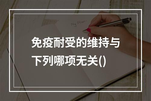 免疫耐受的维持与下列哪项无关()