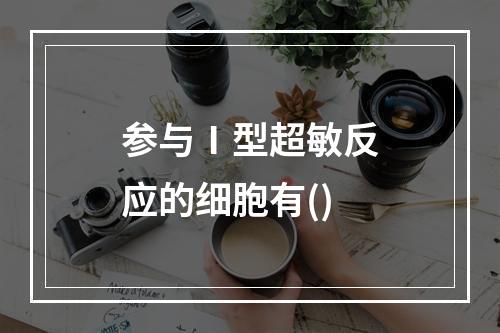 参与Ⅰ型超敏反应的细胞有()