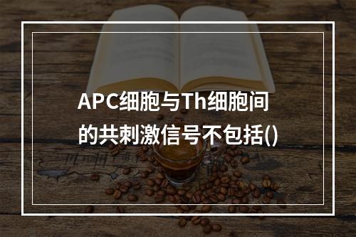 APC细胞与Th细胞间的共刺激信号不包括()