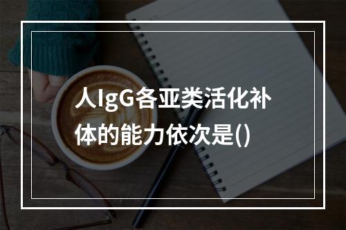 人IgG各亚类活化补体的能力依次是()