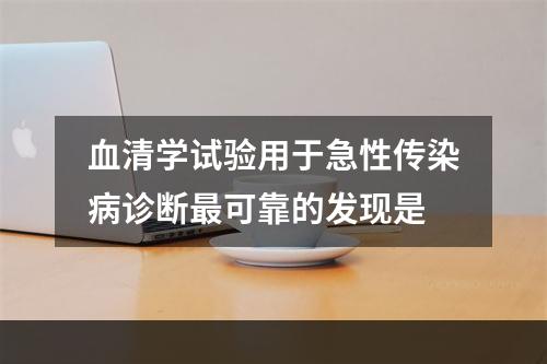 血清学试验用于急性传染病诊断最可靠的发现是