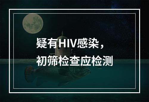 疑有HIV感染，初筛检查应检测