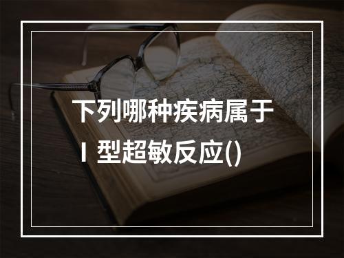 下列哪种疾病属于Ⅰ型超敏反应()