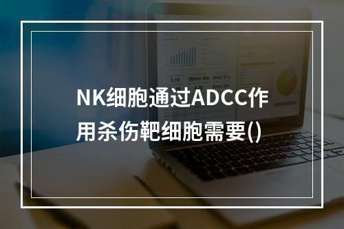 NK细胞通过ADCC作用杀伤靶细胞需要()