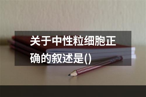 关于中性粒细胞正确的叙述是()