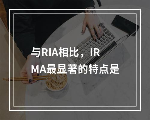 与RIA相比，IRMA最显著的特点是