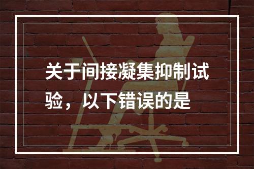 关于间接凝集抑制试验，以下错误的是