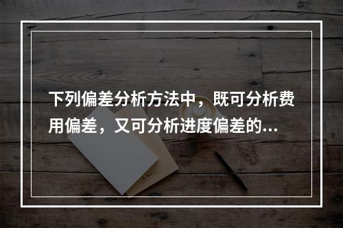 下列偏差分析方法中，既可分析费用偏差，又可分析进度偏差的是（