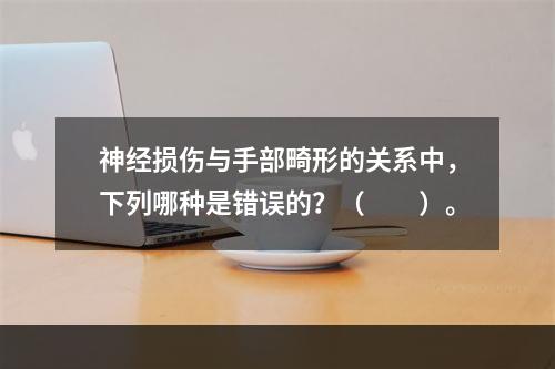 神经损伤与手部畸形的关系中，下列哪种是错误的？（　　）。