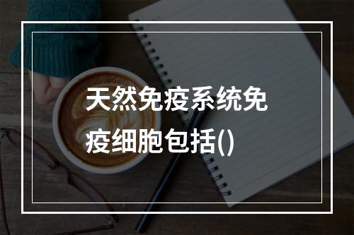 天然免疫系统免疫细胞包括()