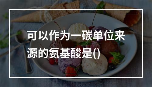 可以作为一碳单位来源的氨基酸是()