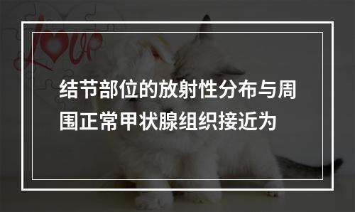 结节部位的放射性分布与周围正常甲状腺组织接近为