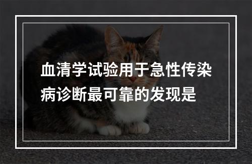 血清学试验用于急性传染病诊断最可靠的发现是