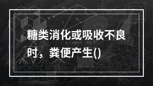 糖类消化或吸收不良时，粪便产生()