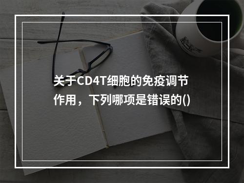 关于CD4T细胞的免疫调节作用，下列哪项是错误的()