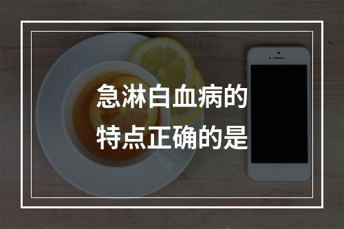 急淋白血病的特点正确的是