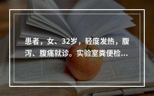 患者，女、32岁，轻度发热，腹泻、腹痛就诊。实验室粪便检查：