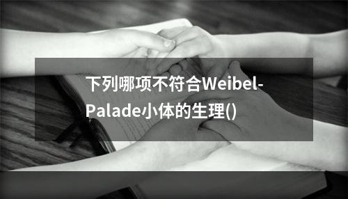 下列哪项不符合Weibel-Palade小体的生理()