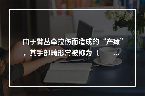 由于臂丛牵拉伤而造成的“产瘫”，其手部畸形常被称为（　　）。